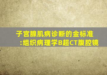 子宫腺肌病诊断的金标准 :组织病理学B超CT腹腔镜